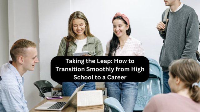 Taking the Leap: How to Transition Smoothly from High School to a Career